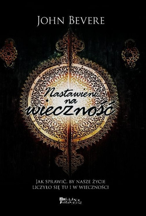 Nastawieni na wieczność. Jak sprawić, by nasze życie liczyło się tu i w wieczności