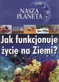 Nasza Planeta. Jak funkcjonuje życie na Ziemi?