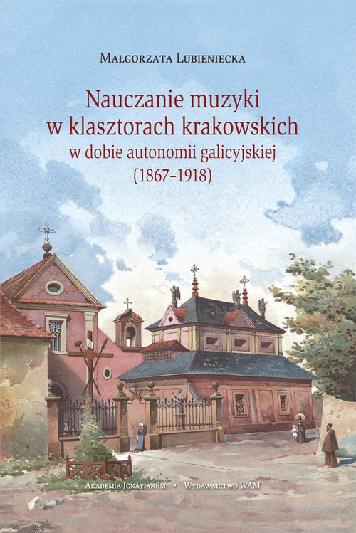 Nauczanie muzyki w klasztorach krakowskich w dobie autonomi galicyjskiej (1867-1918)