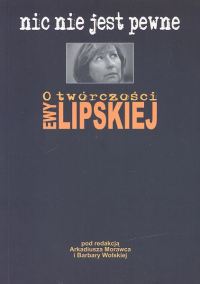 Nic nie jest pewne O twórczości Ewy Lipskiej