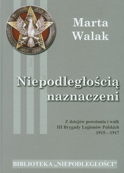 Niepodległością naznaczeni. Z dziejów powstania i walk III Brygady Legionów Polskich 1915-1917