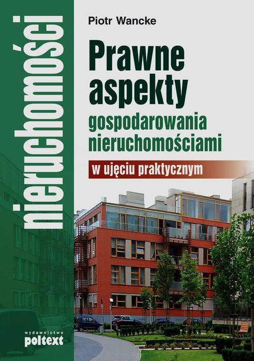Nieruchomości. Prawne aspekty gospodarowania nieruchomościami w ujęciu praktycznym