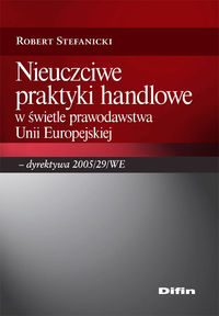 Nieuczciwe praktyki handlowe w świetle prawodawstwa Unii Europejskiej - dyrektywa 2005/29/WE