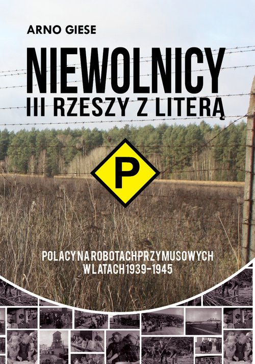 Niewolnicy III Rzeszy z literą P Polacy na robotach przymusowych w latach 1939-1945