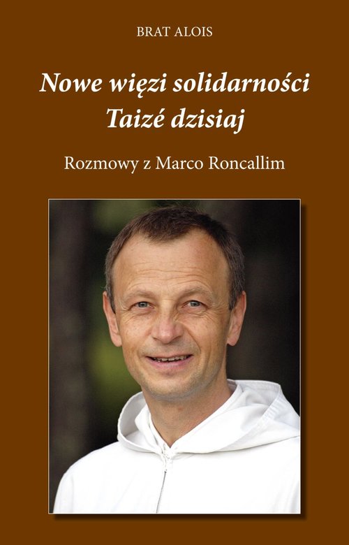 Nowe więzi solidarności. Taize dzisiaj. Rozmowy z Marco Roncallim