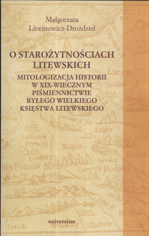 O starożytnościach litewskich. Mitologizacja historii w XIX-wiecznym piśmiennictwie byłego Wielkiego Księstwa Litewskiego