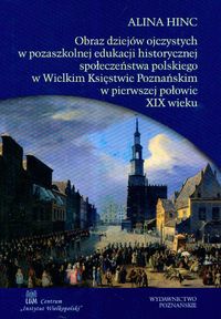 Obraz dziejów ojczystych w pozaszkolnej edukacji historycznej społeczeństwa polskiego w Wielkim Księ