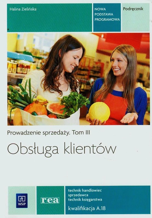 Obsługa klienta. Prowadzenie sprzedaży. Technik handlowiec, sprzedawca, technik księgarstwa. Nauczanie zawodowe. Część 3 - szkoła ponadgimnazjalna