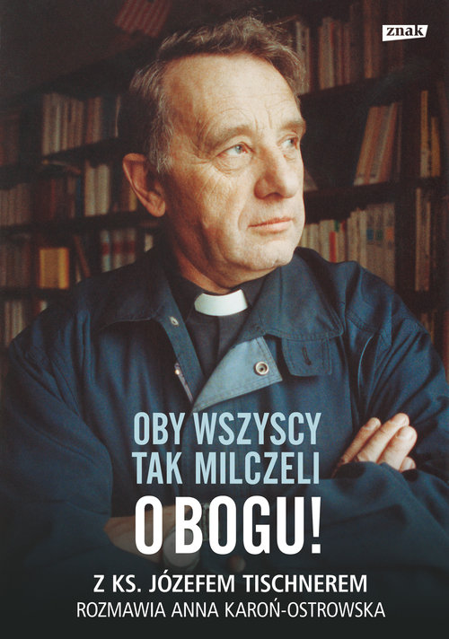 Oby wszyscy tak milczeli o Bogu! Z ks. Józefem Tischnerem rozmawia Anna Karoń-Ostrowska