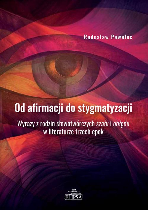 Od afirmacji do stygmatyzacji. Wyrazy z rodzin słowotwórczych szału i obłędu w literaturze trzech ep