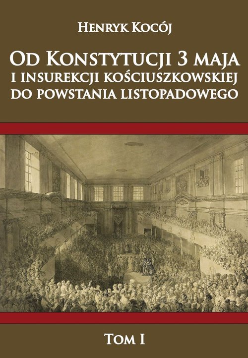 Od Konstytucji 3 Maja i insurekcji kościuszkowskiej do Powstania Listopadowego Tom 1