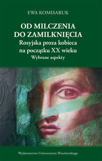 Od milczenia do zamilknięcia. Rosyjska proza kobieca na początku XX wieku. Wybrane aspekty