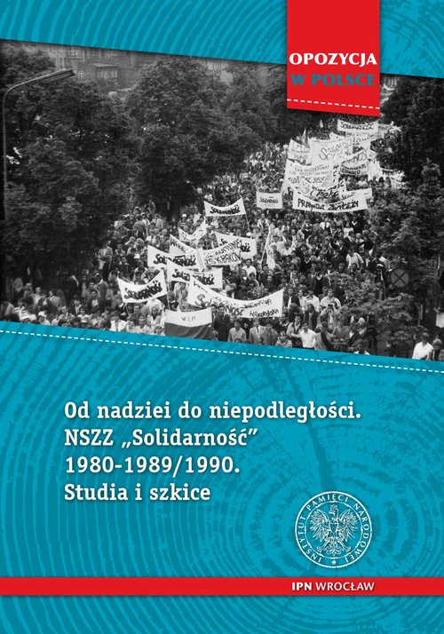Od nadziei do niepodległości NSZZ "Solidarność" 1980-1989/90 Studia i szkice