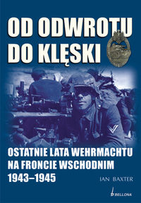 Od odwrotu do klęski. Ostatnie lata Wehrmachtu na froncie wschodnim 1943-1945