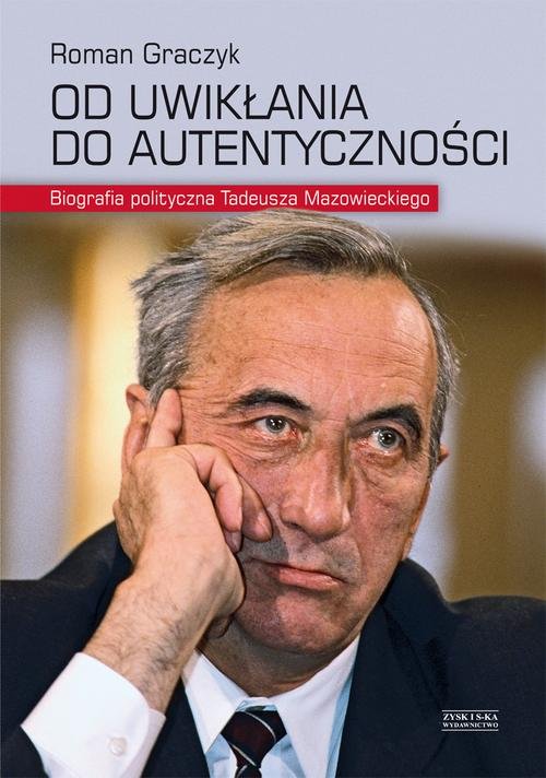 Od uwikłania do autentyczności. Biografia polityczna Tadeusza Mazowieckiego