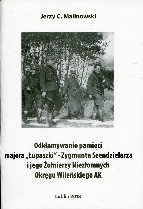 Odkłamywanie pamięci majora,,Łupaszki''- Zygmunta Szendzielarza i jego Żołnierzy Niezłomnych Okręgu
