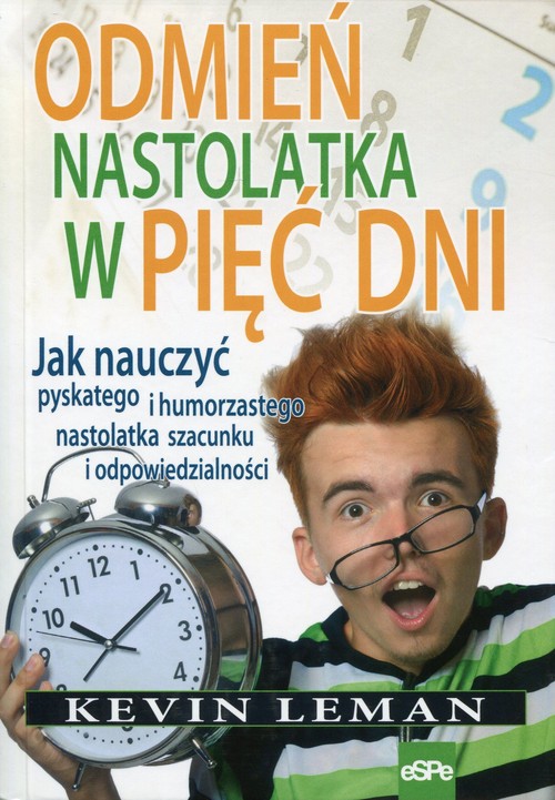 Odmień nastolatka w pięć dni. Jak nauczyć pyskatego i humorzastego nastolatka szacunku i odpowiedzialności