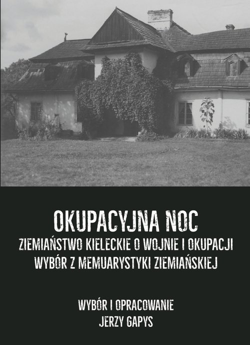 Okupacyjna noc Ziemiaństwo kieleckie o wojnie i okupacji Wybór z memuarystyki ziemiańskiej