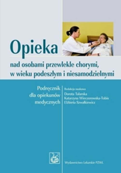 Opieka nad osobami przewlekle chorymi, w wieku podeszłym i niesamodzielnymi. Podręcznik akademicki
