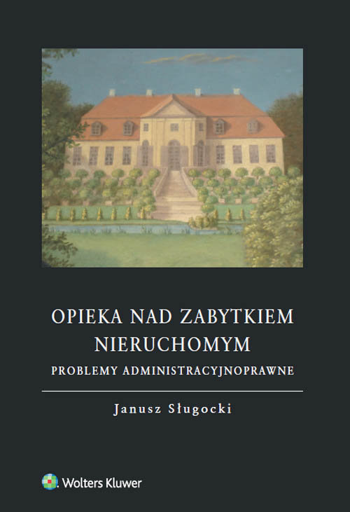 Opieka nad zabytkiem nieruchomym. Problemy administracyjnoprawne