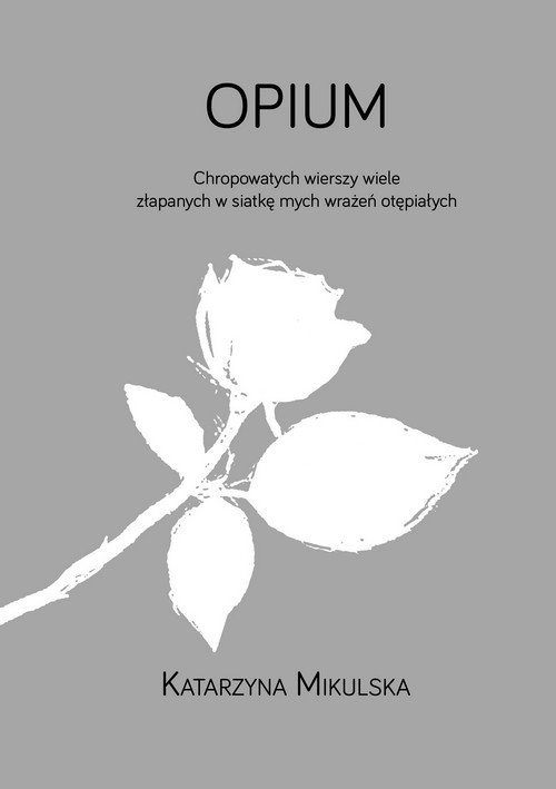 Opium. Chropowatych wierszy wiele złapanych w siatkę mych wrażeń otępiałych