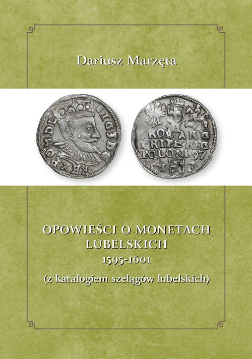 Opowieści o monetach lubelskich 1591-1601 z katalogiem szelągów lubelskich