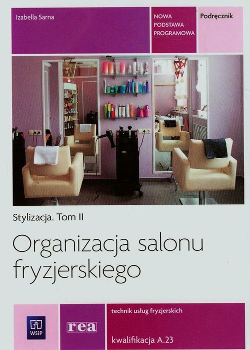 Branża fryzjerstwo i kosmetyka. Stylizacja. Tom 2. Organizacja salonu fryzjerskiego. Technik usług fryzjerskich. Kwalifikacja A.23. Podręcznik. Nauczanie zawodowe - szkoła ponadgimnazjalna