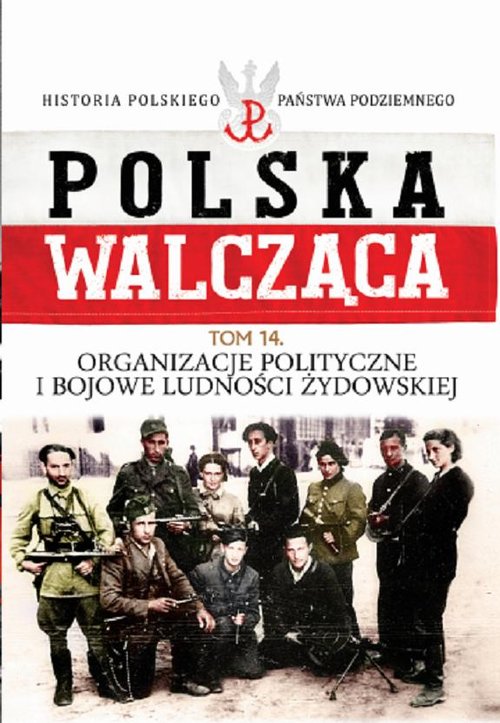 Polska Walcząca. Historia Polskiego Państwa Podziemnego. Tom 14. Organizacje polityczne i bojowe ludności żydowskiej