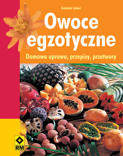 Owoce egzotyczne. Domowa uprawa, przepisy, przetwory