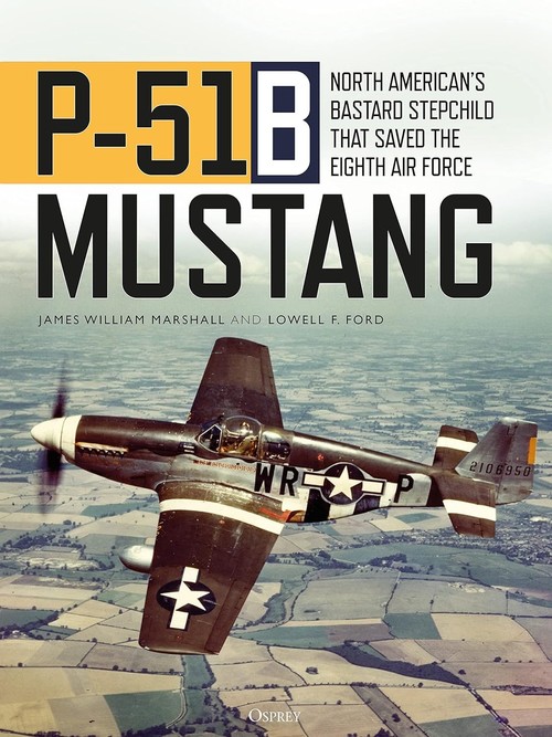 P-51B Mustang North American's Bastard Stepchild that Saved the Eighth Air Force
