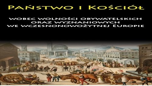 Państwo i Kościół wobec wolności obywatelskich oraz wyznaniowych we wczesnonowożytnej Europie