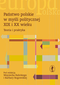 Państwo polskie w myśli politycznej XIX i XX wieku. Teoria i praktyka