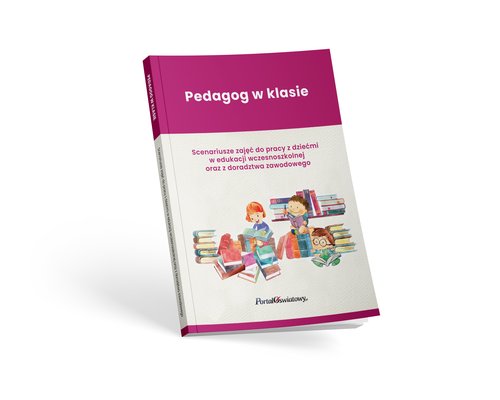Pedagog w klasie Scenariusze zajęć do pracy z dziećmi w edukacji wczesnoszkolnej oraz z doradztwa za