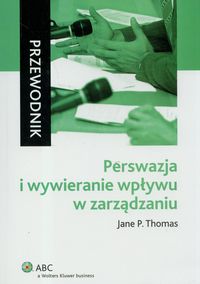 Perswazja i wywieranie wpływu z zarządzaniu. Przewodnik
