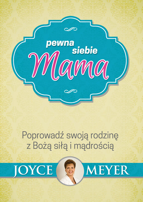 Pewna siebie mama. Poprowadź swoją rodzinę z Bożą siłą i mądrością