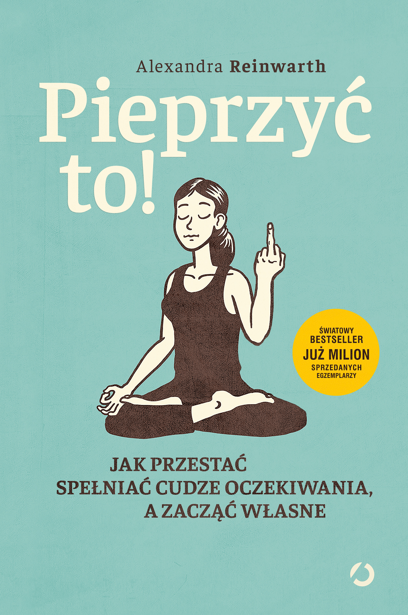 Pieprzyć to! Jak przestać spełniać cudze oczekiwania a zacząć własne