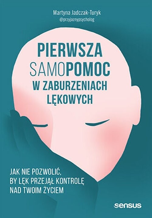 Pierwsza samopomoc w zaburzeniach lękowych Jak nie pozwolić, by lęk przejął kontrolę nad Twoim życie