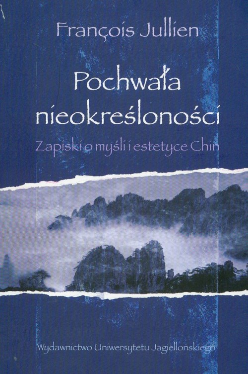 Pochwała nieokreśloności. Zapiski o myśli i estetyce Chin
