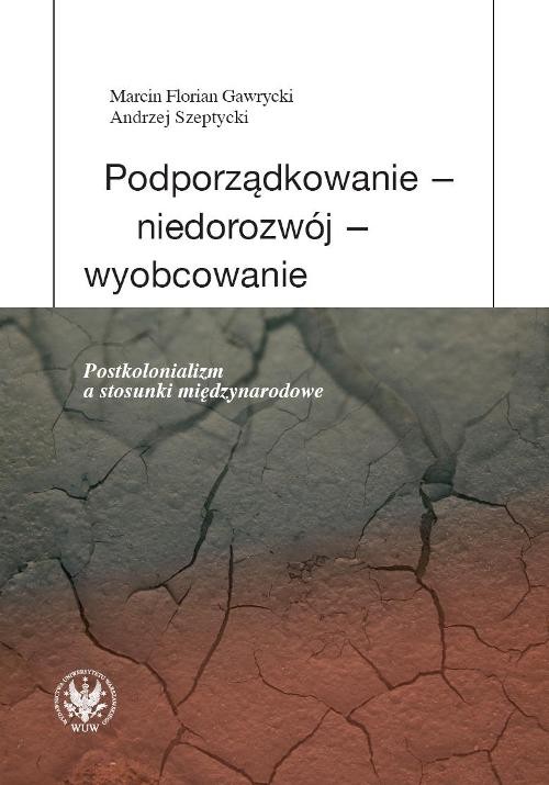 Podporządkowanie - niedorozwój - wyobcowanie. Postkolonializm a stosunki międzynarodowe