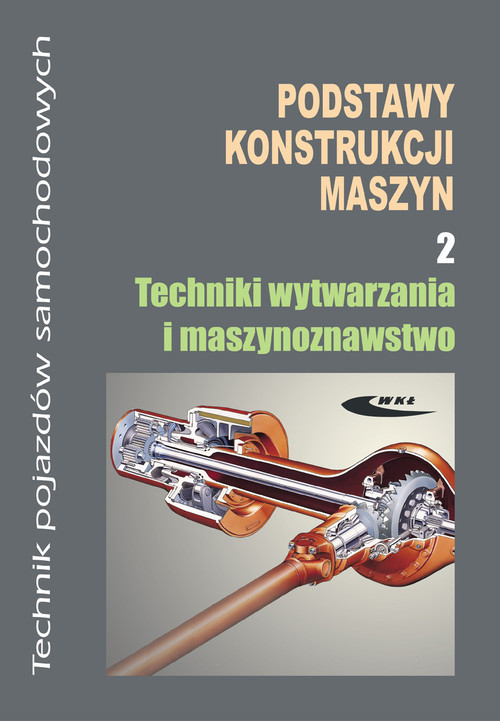 Podstawy konstrukcji maszyn. Część 2. Techniki wytwarzania i maszynoznawstwo