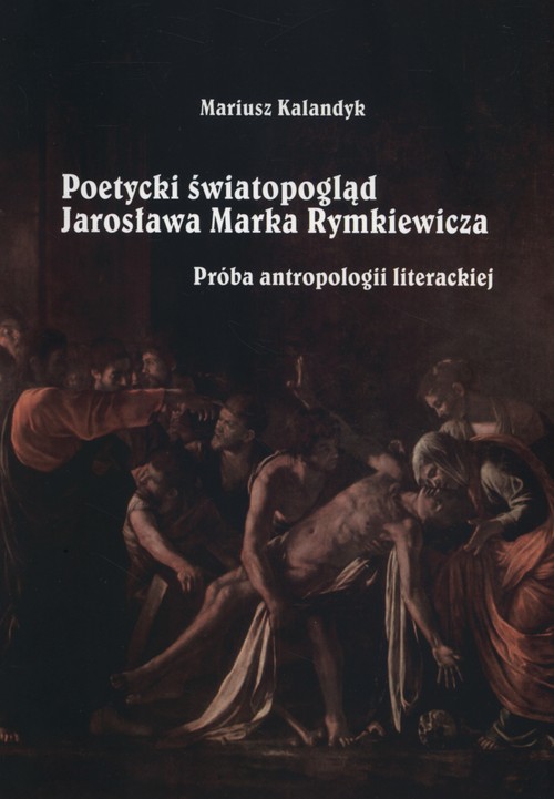 Poetycki światopogląd Jarosława Marka Rymkiewicza. Próba antropologii literackiej