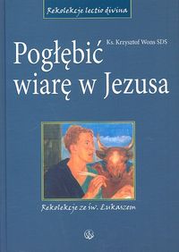 Pogłębić wiarę w Jezusa. Rekolekcje ze św. Łukaszem