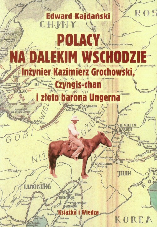 Polacy na Dalekim Wschodzie. Inżynier Kazimierz Grochowski, Czyngis-chan i złoto barona Ungerna