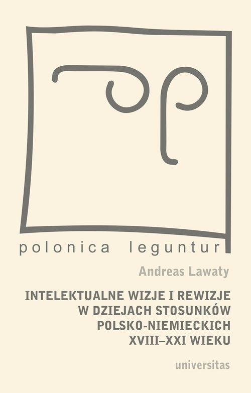 Polonica Leguntur. Intelektualne wizje i rewizje w dziejach stosunków polsko-niemieckich XVIII-XXI wieku