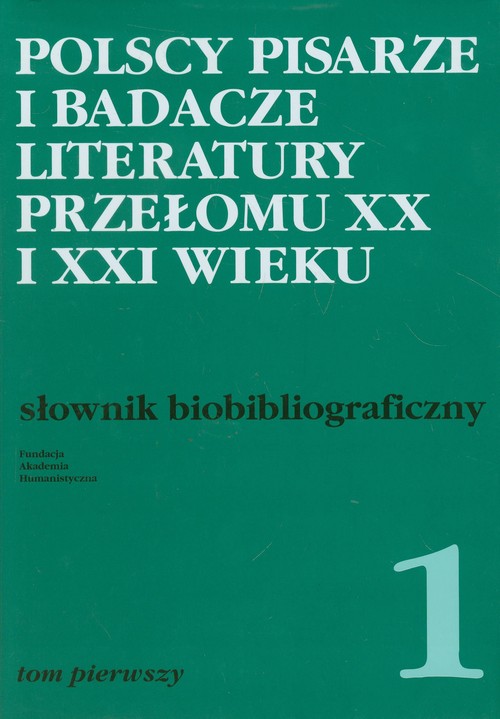 Polscy pisarze i badacze literatury przełomu XX i XXI wieku. Słownik bibliograficzny. Tom 1