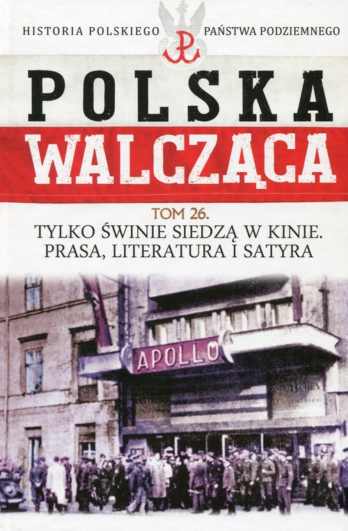 Polska Walcząca Historia Polskiego Państwa Podziemnego Tom 26 Tylko świnie siedzą w kinie Prasa lite