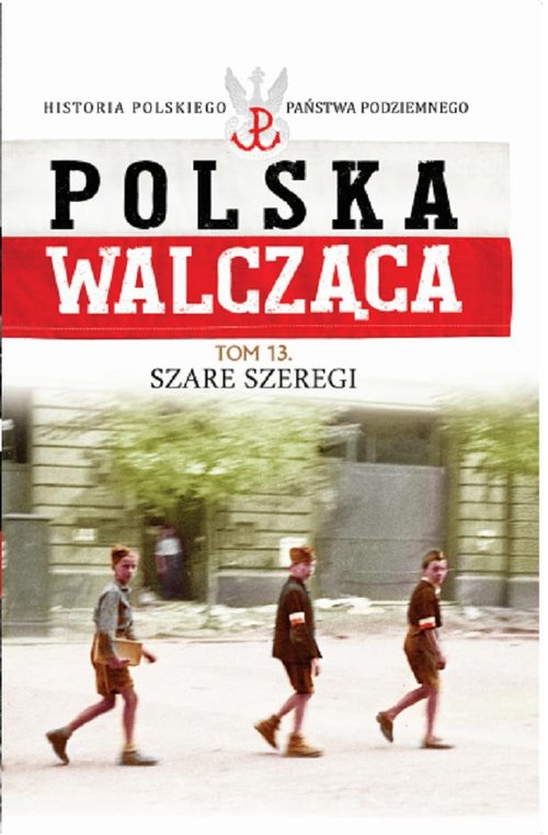 Polska Walcząca. Historia Polskiego Państwa Podziemnego. Tom 13. Szare Szeregi