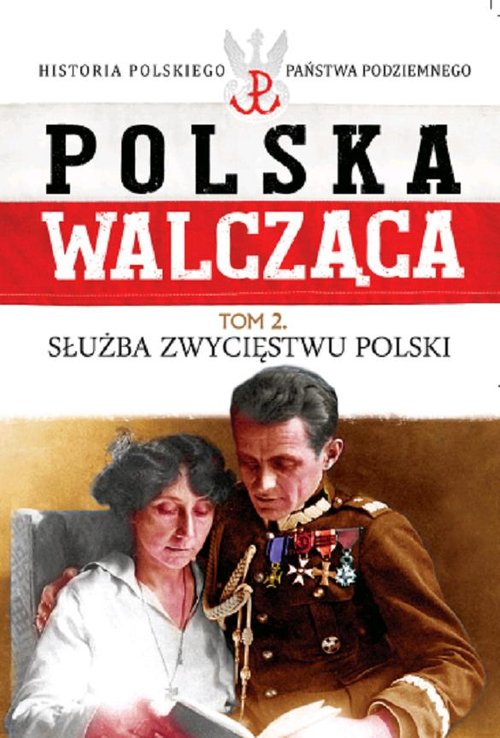 Polska Walcząca. Historia Polskiego Państwa Podziemnego. Tom 2. Służba zwycięstwu Polski