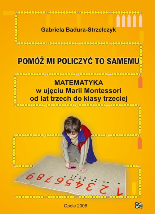 Pomóż mi policzyć to samemu. Matematyka w ujęciu Marii Montessori od lat trzech do klasy trzeciej