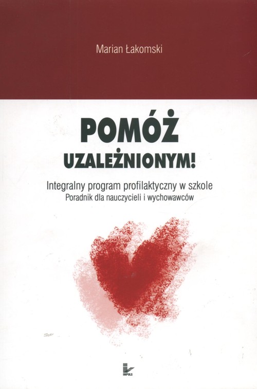 Pomóż uzależnionym. Integralny program profilaktyczny w szkole. Poradnik dla nauczycieli i wychowawców